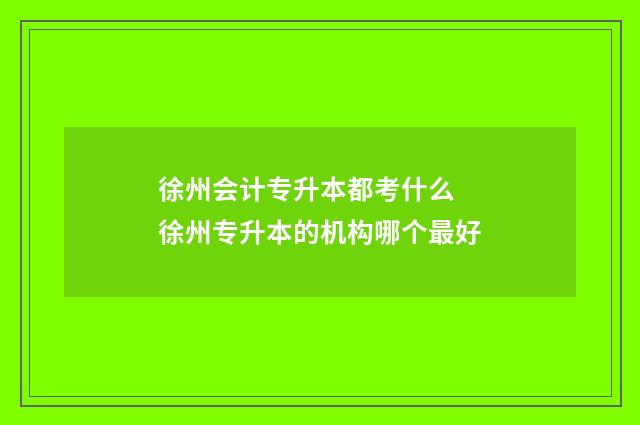 徐州会计专升本都考什么 徐州专升本的机构哪个最好