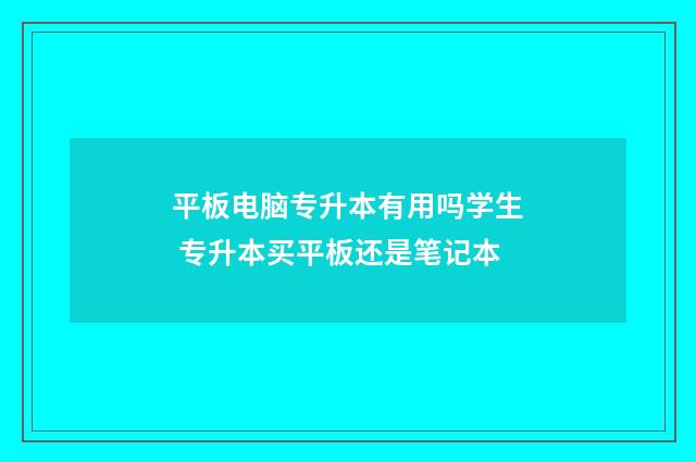 平板电脑专升本有用吗学生 专升本买平板还是笔记本