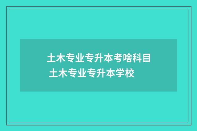 土木专业专升本考啥科目 土木专业专升本学校