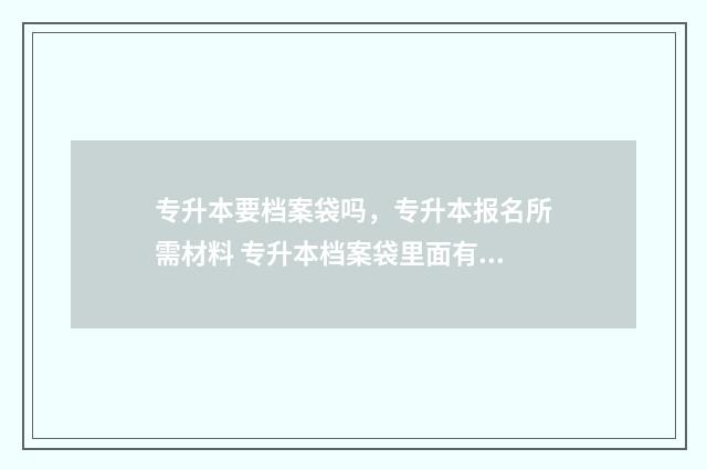 专升本要档案袋吗,专升本报名所需材料 专升本档案袋里面有哪些资料