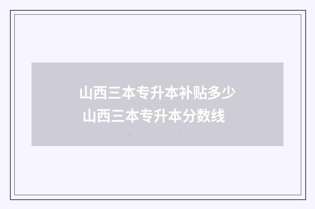 山西三本专升本补贴多少 山西三本专升本分数线