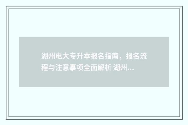 湖州电大专升本报名指南,报名流程与注意事项全面解析 湖州电大报名地点