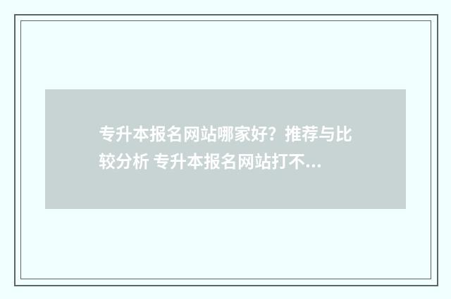 专升本报名网站哪家好？推荐与比较分析 专升本报名网站打不开