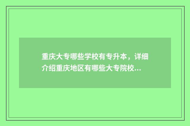 重庆大专哪些学校有专升本,详细介绍重庆地区有哪些大专院校可供专升本 重庆大专哪些学校比较好
