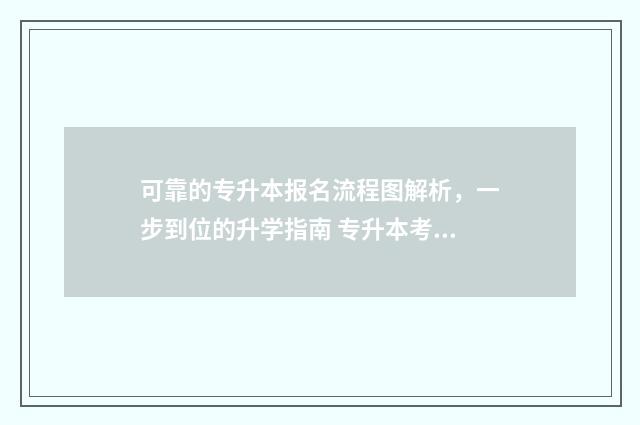 可靠的专升本报名流程图解析，一步到位的升学指南 专升本考试学校推荐