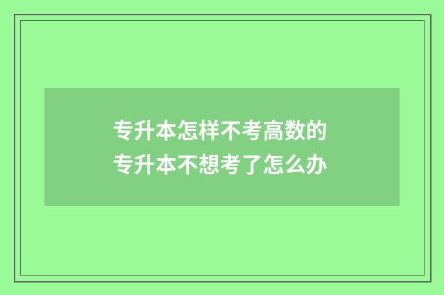 专升本怎样不考高数的 专升本不想考了怎么办