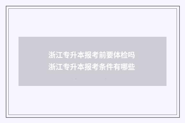 浙江专升本报考前要体检吗 浙江专升本报考条件有哪些