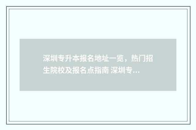 深圳专升本报名地址一览,热门招生院校及报名点指南 深圳专升本报名条件
