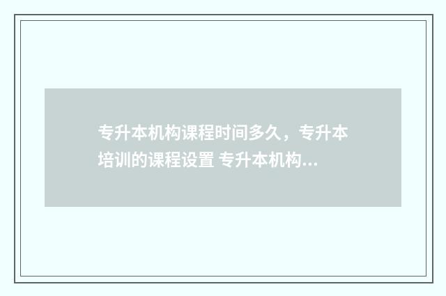 专升本机构课程时间多久，专升本培训的课程设置 专升本机构课程可以延后吗?