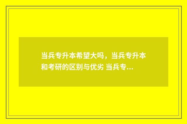 当兵专升本希望大吗，当兵专升本和考研的区别与优劣 当兵专升本升什么学校