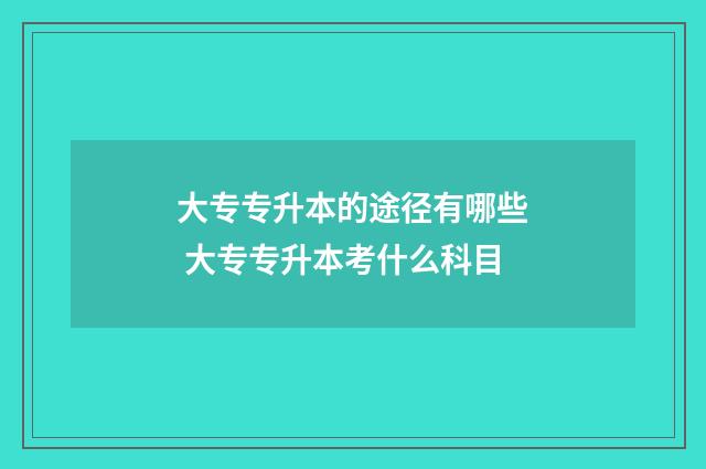 大专专升本的途径有哪些 大专专升本考什么科目