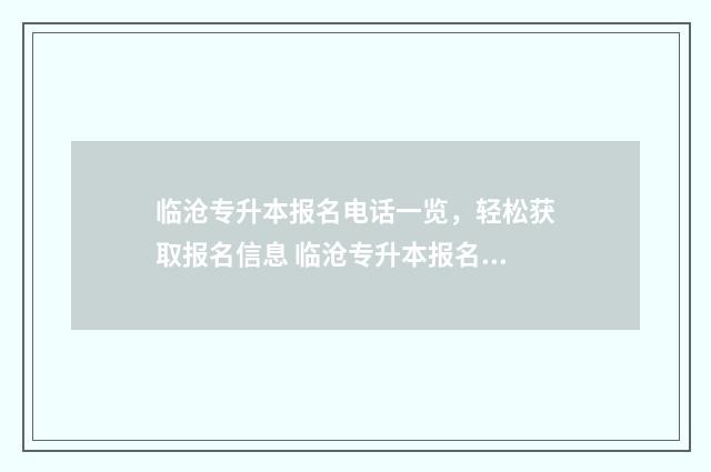 临沧专升本报名电话一览，轻松获取报名信息 临沧专升本报名人数
