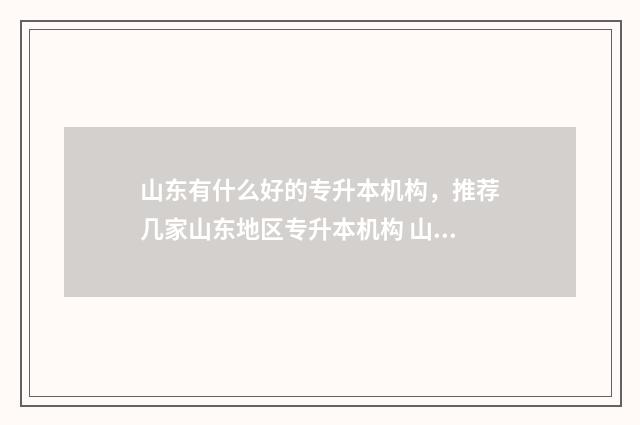 山东有什么好的专升本机构,推荐几家山东地区专升本机构 山东有什么好的学校排名