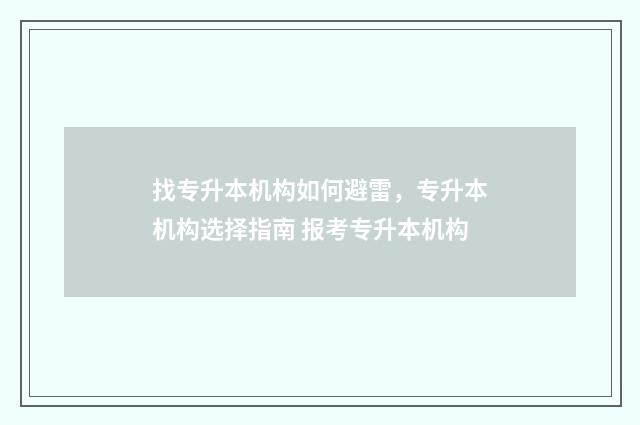 找专升本机构如何避雷，专升本机构选择指南 报考专升本机构
