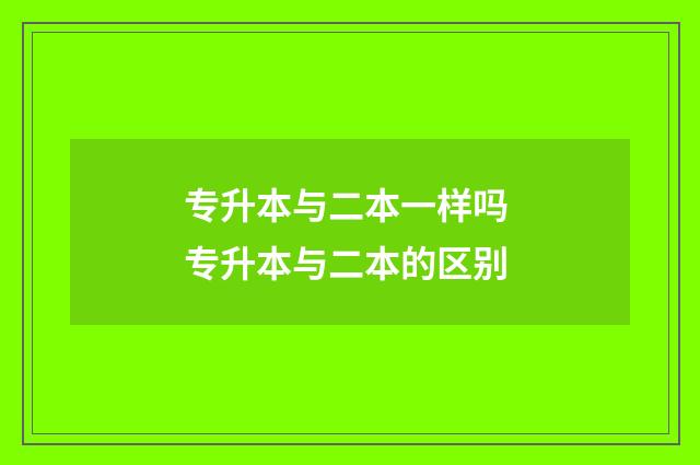 专升本与二本一样吗 专升本与二本的区别