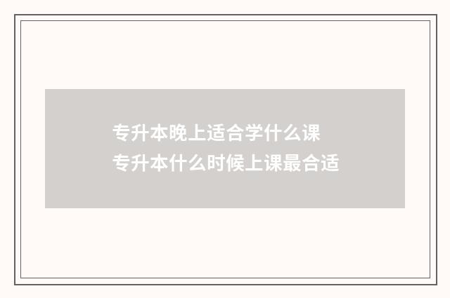专升本晚上适合学什么课 专升本什么时候上课最合适