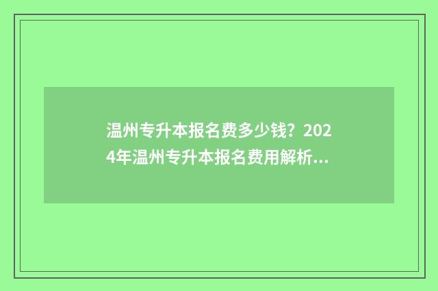 温州专升本报名费多少钱?2024年温州专升本报名费用解析 温州专升本报名官网