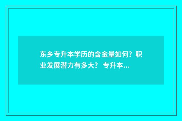 东乡专升本学历的含金量如何？职业发展潜力有多大？ 专升本大学学历