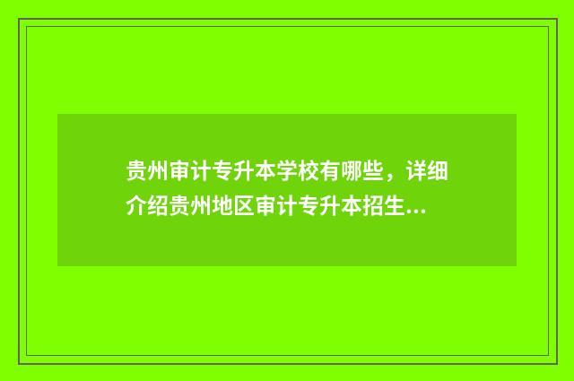 贵州审计专升本学校有哪些，详细介绍贵州地区审计专升本招生学校 贵州省会计专升本