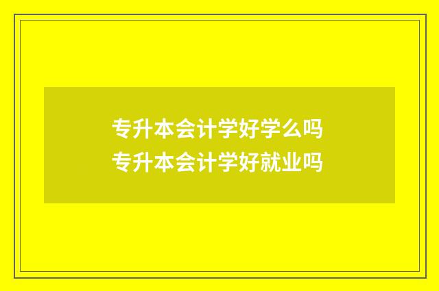 专升本会计学好学么吗 专升本会计学好就业吗
