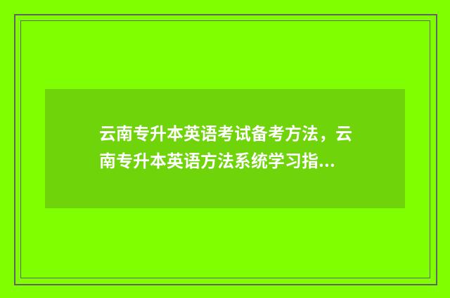 云南专升本英语考试备考方法,云南专升本英语方法系统学习指南 云南专升本英语单词