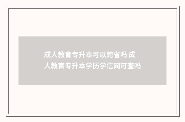 成人教育专升本可以跨省吗 成人教育专升本学历学信网可查吗
