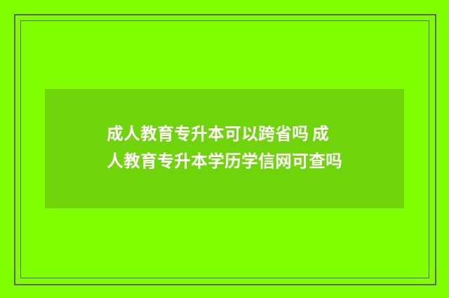 成人教育专升本可以跨省吗 成人教育专升本学历学信网可查吗