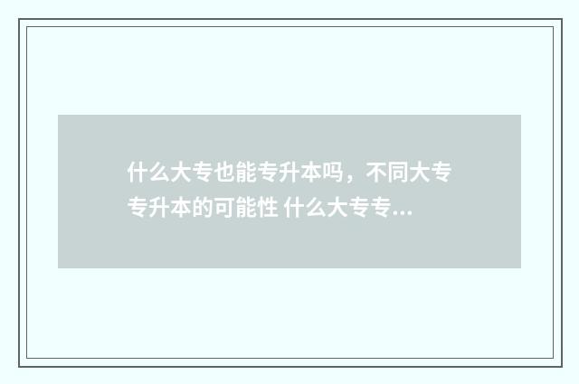 什么大专也能专升本吗,不同大专专升本的可能性 什么大专专业可以专升本