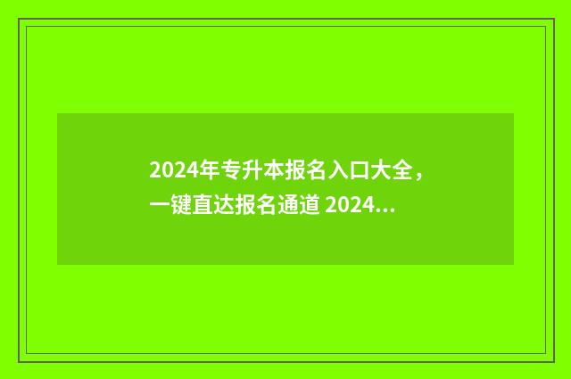 2024年专升本报名入口大全,一键直达报名通道 2024年专升本报名时间河北省