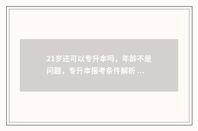 21岁还可以专升本吗,年龄不是问题,专升本报考条件解析 21岁还可以专升本吗