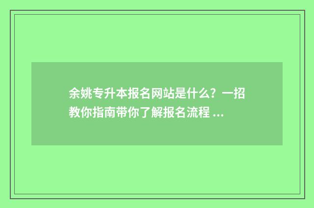 余姚专升本报名网站是什么?一招教你指南带你了解报名流程 余姚招生管理系统