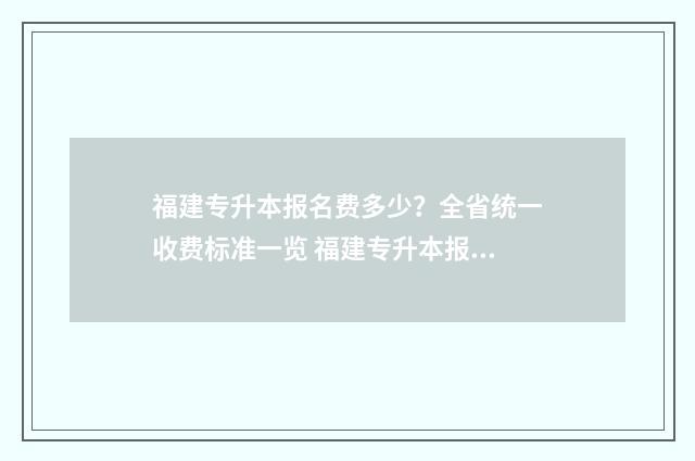 福建专升本报名费多少?全省统一收费标准一览 福建专升本报名时间2024
