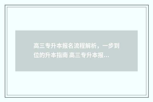 高三专升本报名流程解析，一步到位的升本指南 高三专升本报名条件