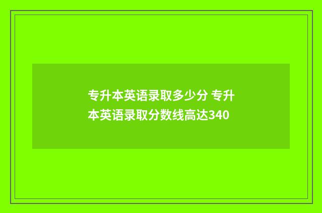 专升本英语录取多少分 专升本英语录取分数线高达340