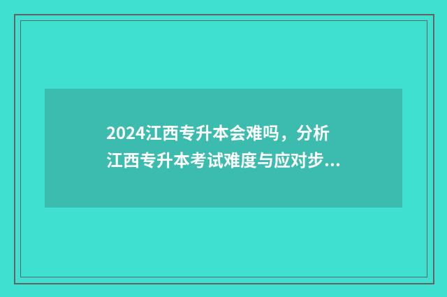 2024江西专升本会难吗,分析江西专升本考试难度与应对步骤 2024江西专升本分数线