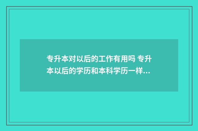 专升本对以后的工作有用吗 专升本以后的学历和本科学历一样吗