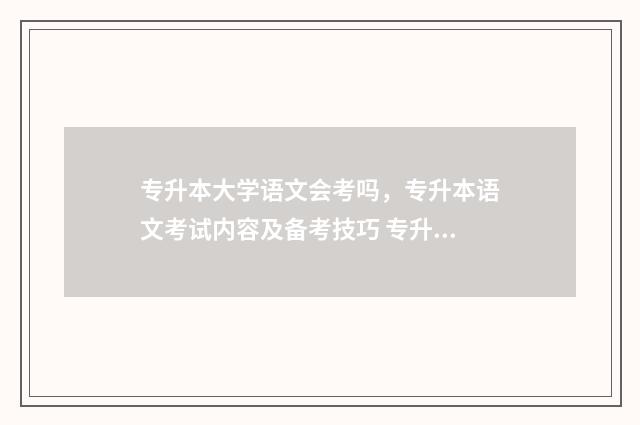 专升本大学语文会考吗，专升本语文考试内容及备考技巧 专升本大学语文是哪本书