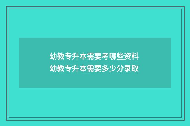 幼教专升本需要考哪些资料 幼教专升本需要多少分录取