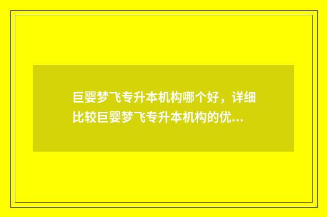 巨婴梦飞专升本机构哪个好，详细比较巨婴梦飞专升本机构的优缺点 巨婴计划