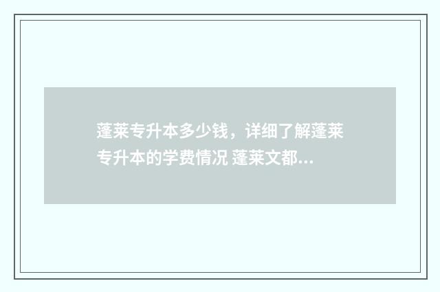 蓬莱专升本多少钱，详细了解蓬莱专升本的学费情况 蓬莱文都专升本