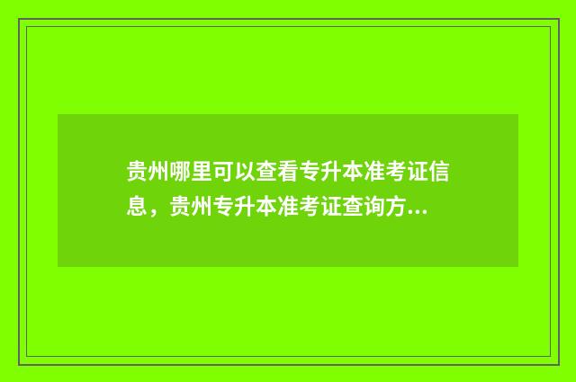 贵州哪里可以查看专升本准考证信息，贵州专升本准考证查询方式 贵州哪里可以查生育津贴明细