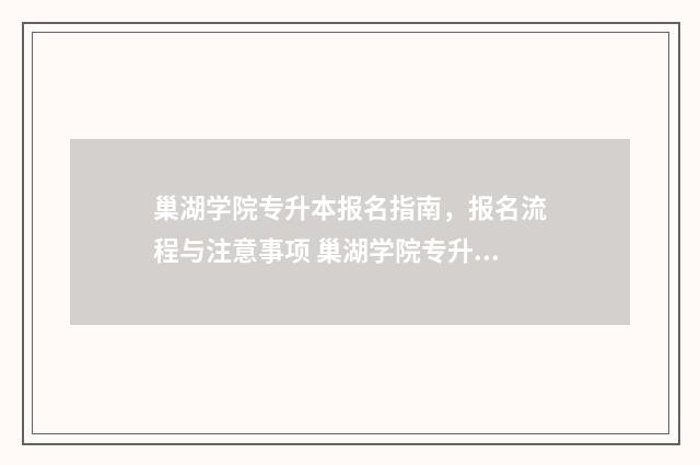 巢湖学院专升本报名指南,报名流程与注意事项 巢湖学院专升本2024录取分数线
