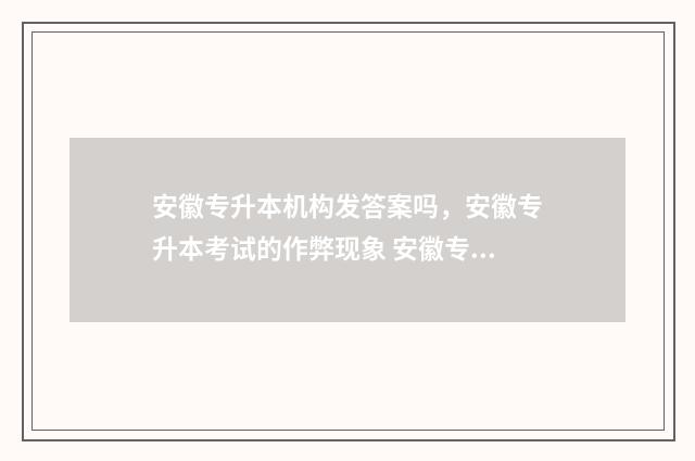 安徽专升本机构发答案吗,安徽专升本考试的作弊现象 安徽专升本机构华英