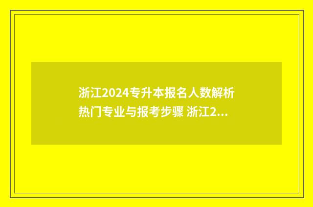浙江2024专升本报名人数解析热门专业与报考步骤 浙江2024专升本分数线