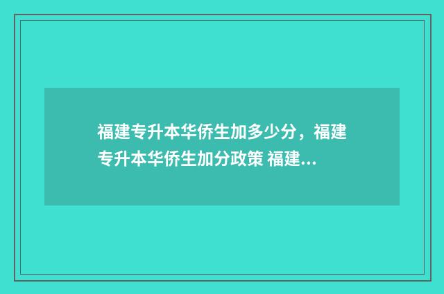 福建专升本华侨生加多少分，福建专升本华侨生加分政策 福建专升本华侨大学难吗