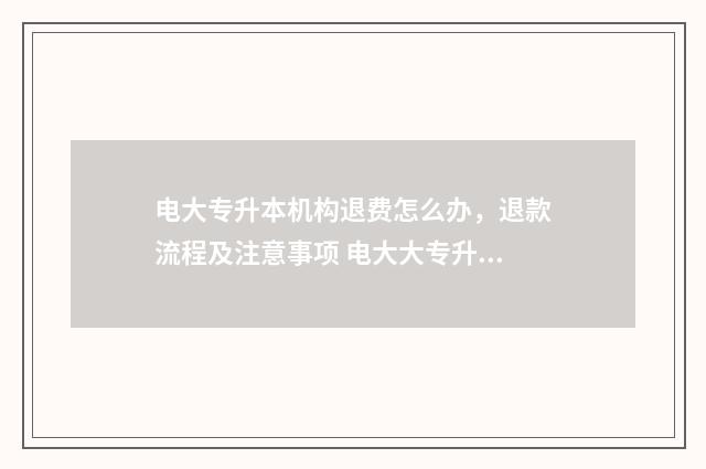 电大专升本机构退费怎么办，退款流程及注意事项 电大大专升本