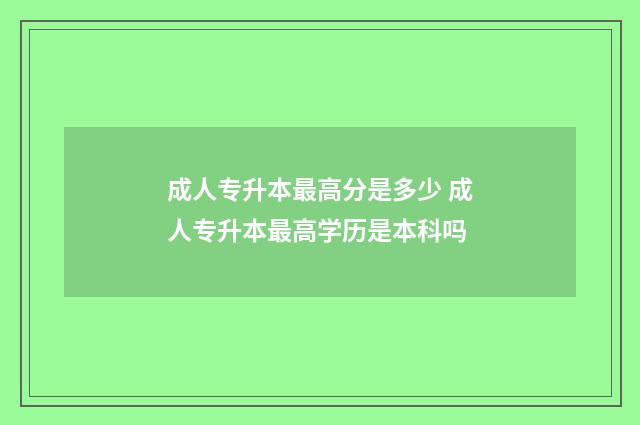 成人专升本最高分是多少 成人专升本最高学历是本科吗