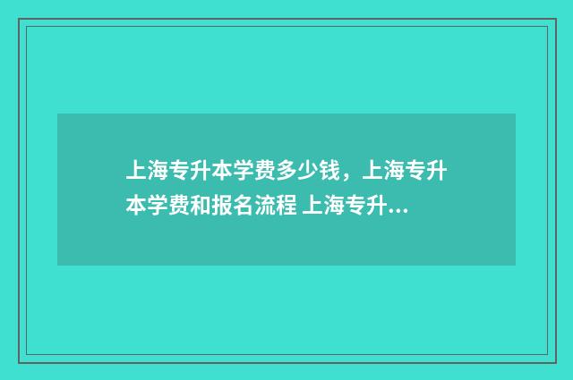 上海专升本学费多少钱,上海专升本学费和报名流程 上海专升本学费一览