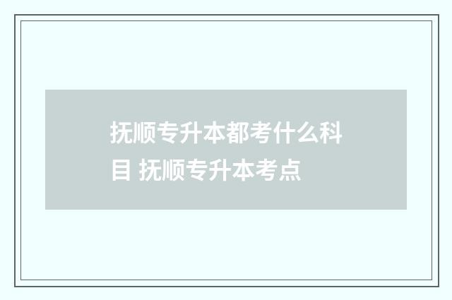 抚顺专升本都考什么科目 抚顺专升本考点