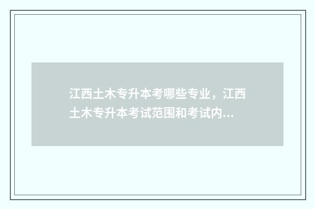 江西土木专升本考哪些专业，江西土木专升本考试范围和考试内容 江西土木专升本考什么